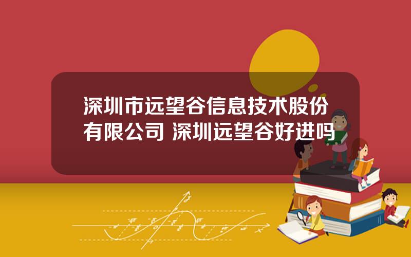 深圳市远望谷信息技术股份有限公司 深圳远望谷好进吗